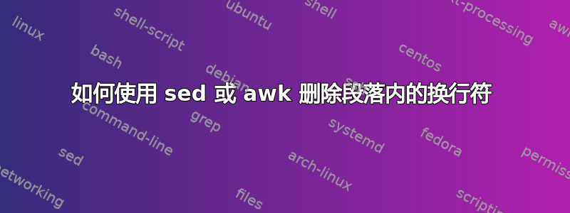 如何使用 sed 或 awk 删除段落内的换行符