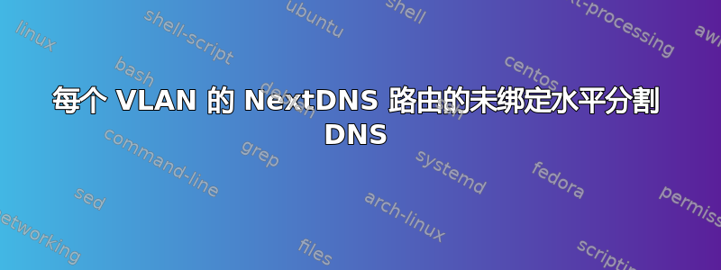 每个 VLAN 的 NextDNS 路由的未绑定水平分割 DNS