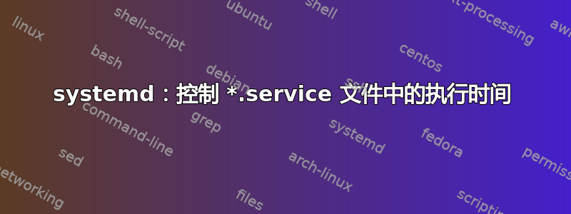 systemd：控制 *.service 文件中的执行时间