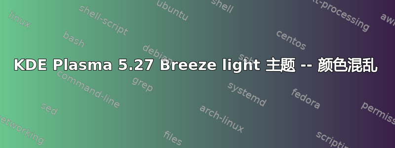 KDE Plasma 5.27 Breeze light 主题 -- 颜色混乱