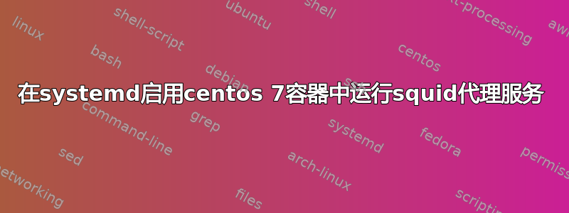 在systemd启用centos 7容器中运行squid代理服务