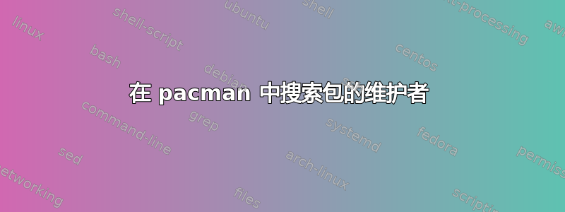 在 pacman 中搜索包的维护者