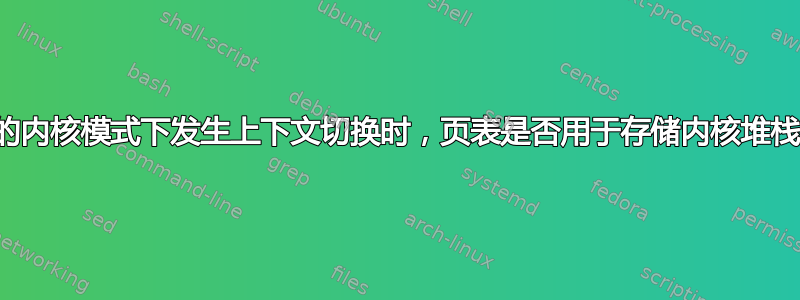 当进程的内核模式下发生上下文切换时，页表是否用于存储内核堆栈指针？