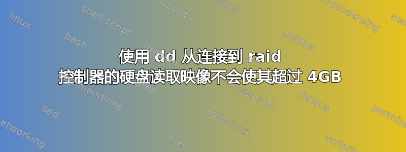 使用 dd 从连接到 raid 控制器的硬盘读取映像不会使其超过 4GB