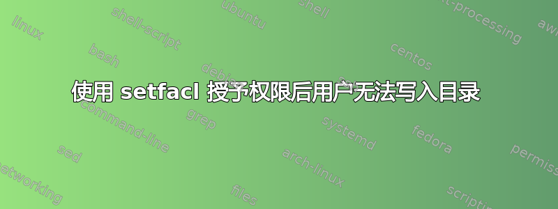 使用 setfacl 授予权限后用户无法写入目录