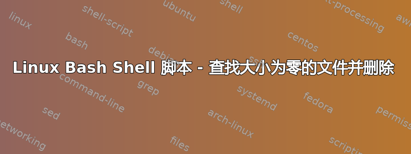 Linux Bash Shell 脚本 - 查找大小为零的文件并删除