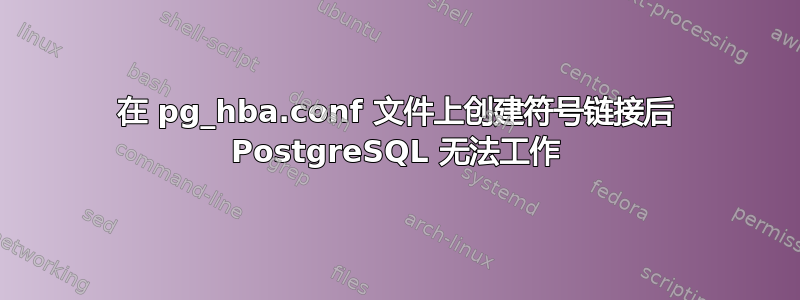 在 pg_hba.conf 文件上创建符号链接后 PostgreSQL 无法工作