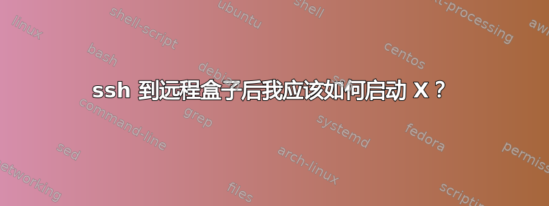 ssh 到远程盒子后我应该如何启动 X？