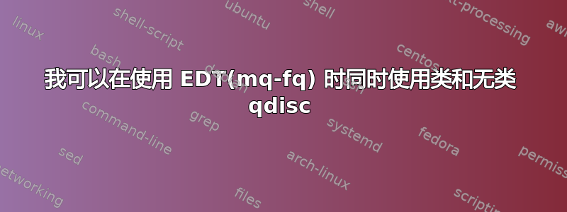 我可以在使用 EDT(mq-fq) 时同时使用类和无类 qdisc