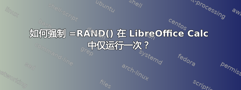 如何强制 =RAND() 在 LibreOffice Calc 中仅运行一次？