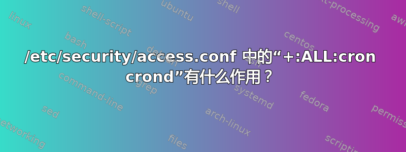 /etc/security/access.conf 中的“+:ALL:cron crond”有什么作用？