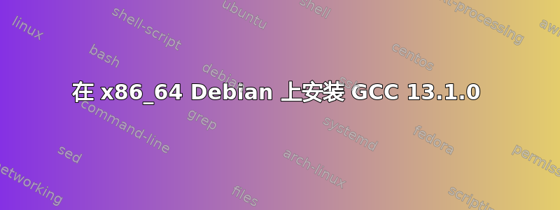 在 x86_64 Debian 上安装 GCC 13.1.0