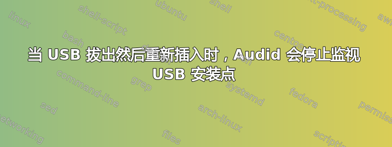 当 USB 拔出然后重新插入时，Audid 会停止监视 USB 安装点