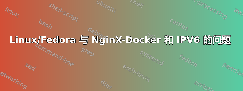Linux/Fedora 与 NginX-Docker 和 IPV6 的问题