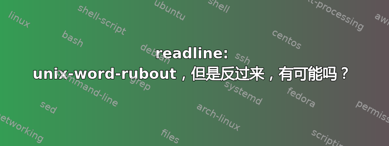 readline: unix-word-rubout，但是反过来，有可能吗？