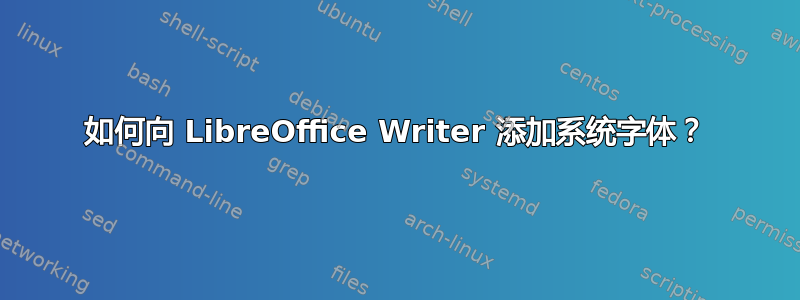 如何向 LibreOffice Writer 添加系统字体？