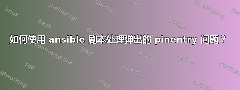 如何使用 ansible 剧本处理弹出的 pinentry 问题？