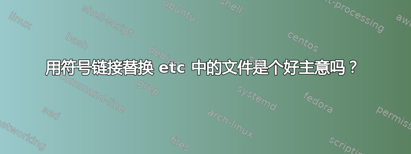 用符号链接替换 ​​etc 中的文件是个好主意吗？