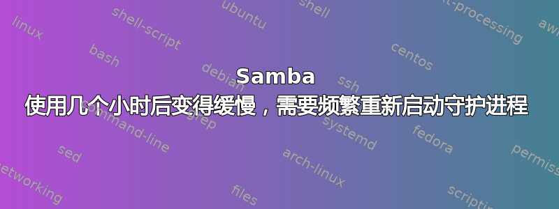 Samba 使用几个小时后变得缓慢，需要频繁重新启动守护进程