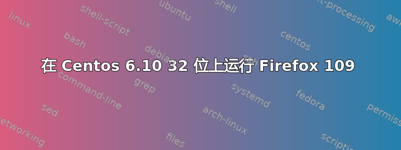 在 Centos 6.10 32 位上运行 Firefox 109