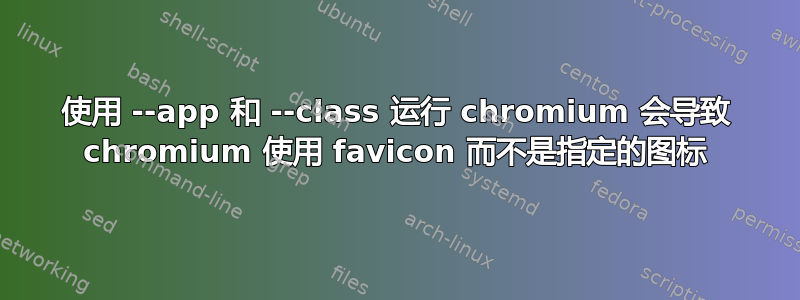 使用 --app 和 --class 运行 chromium 会导致 chromium 使用 favicon 而不是指定的图标