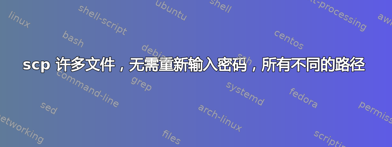 scp 许多文件，无需重新输入密码，所有不同的路径