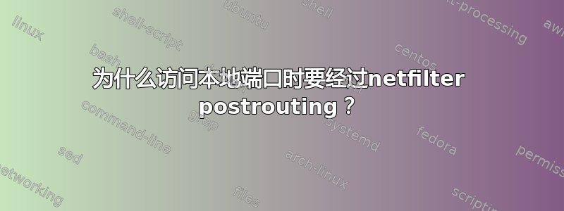 为什么访问本地端口时要经过netfilter postrouting？