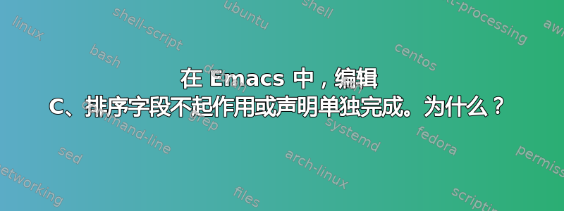 在 Emacs 中，编辑 C、排序字段不起作用或声明单独完成。为什么？