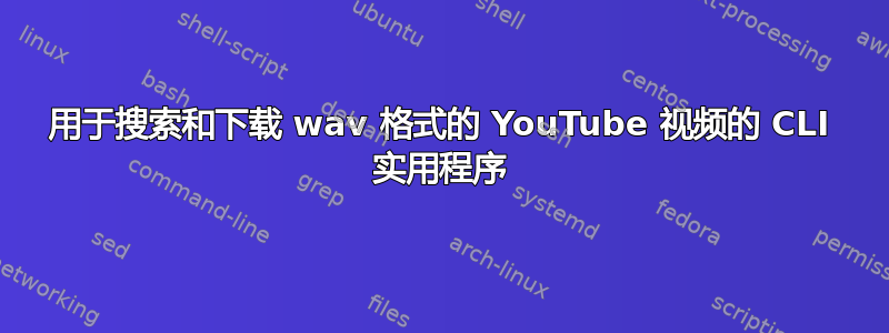 用于搜索和下载 wav 格式的 YouTube 视频的 CLI 实用程序