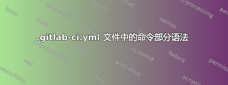 .gitlab-ci.yml 文件中的命令部分语法