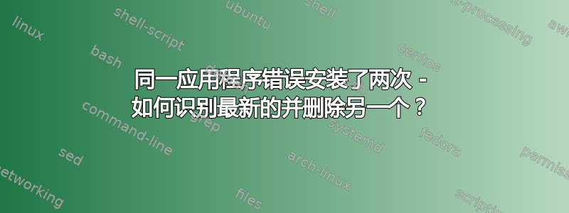 同一应用程序错误安装了两次 - 如何识别最新的并删除另一个？