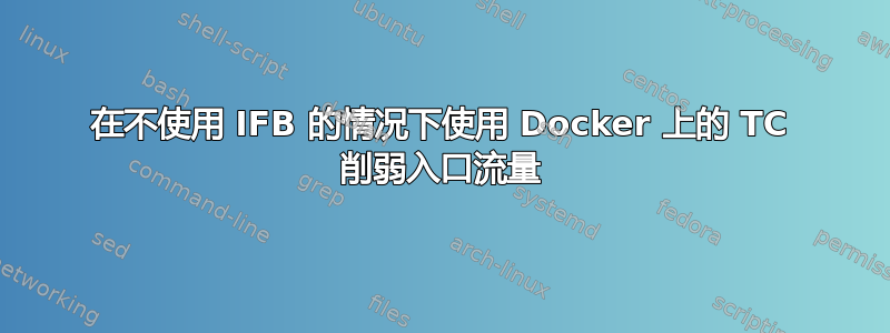 在不使用 IFB 的情况下使用 Docker 上的 TC 削弱入口流量