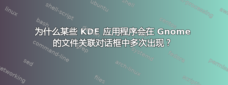 为什么某些 KDE 应用程序会在 Gnome 的文件关联对话框中多次出现？