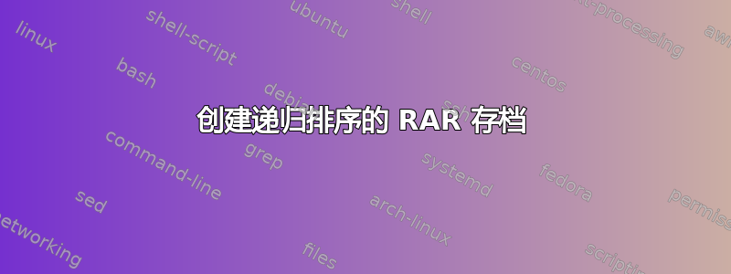 创建递归排序的 RAR 存档