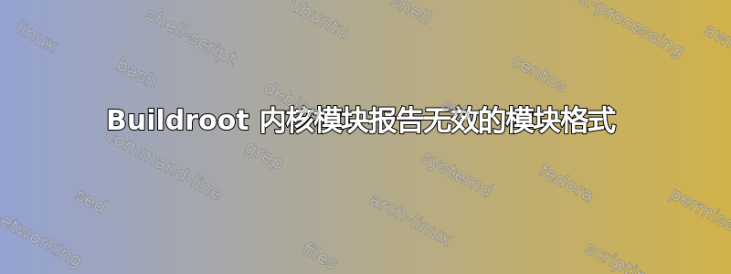 Buildroot 内核模块报告无效的模块格式