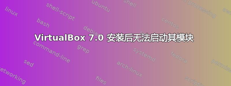 VirtualBox 7.0 安装后无法启动其模块