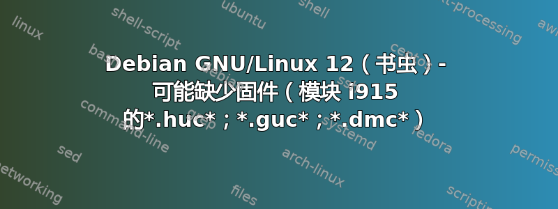 Debian GNU/Linux 12（书虫）- 可能缺少固件（模块 i915 的*.huc*；*.guc*；*.dmc*）