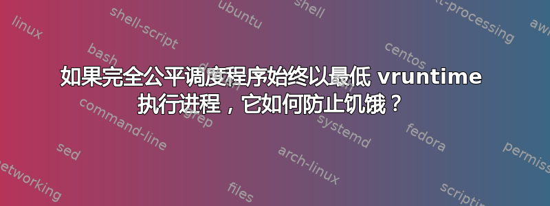 如果完全公平调度程序始终以最低 vruntime 执行进程，它如何防止饥饿？