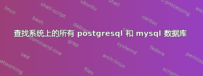 查找系统上的所有 postgresql 和 mysql 数据库