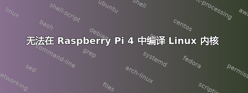 无法在 Raspberry Pi 4 中编译 Linux 内核