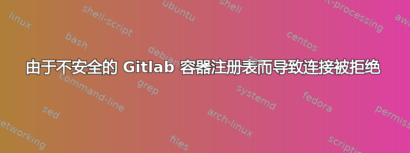 由于不安全的 Gitlab 容器注册表而导致连接被拒绝