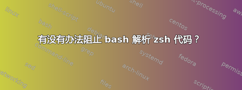 有没有办法阻止 bash 解析 zsh 代码？