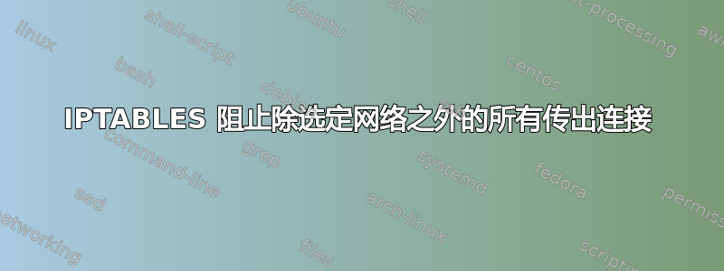 IPTABLES 阻止除选定网络之外的所有传出连接