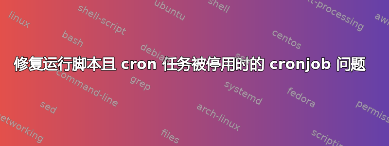 修复运行脚本且 cron 任务被停用时的 cronjob 问题 