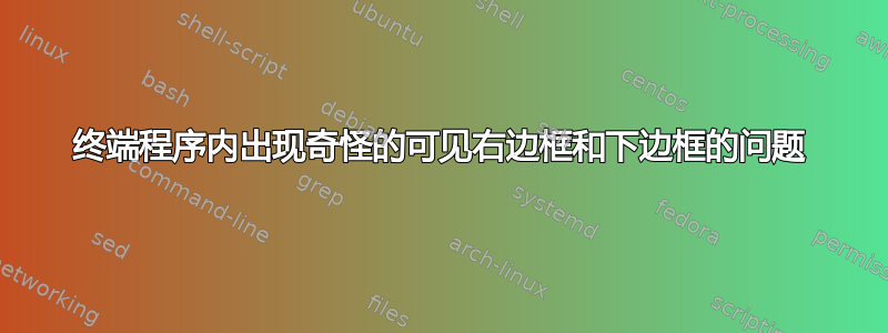 终端程序内出现奇怪的可见右边框和下边框的问题