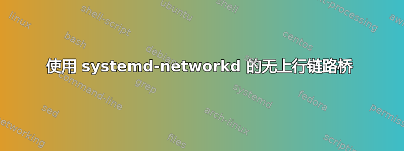 使用 systemd-networkd 的无上行链路桥