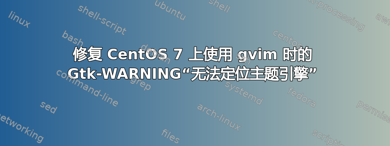 修复 CentOS 7 上使用 gvim 时的 Gtk-WARNING“无法定位主题引擎”