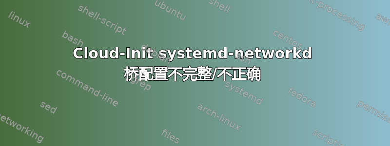 Cloud-Init systemd-networkd 桥配置不完整/不正确