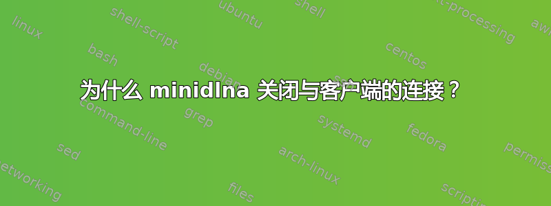 为什么 minidlna 关闭与客户端的连接？