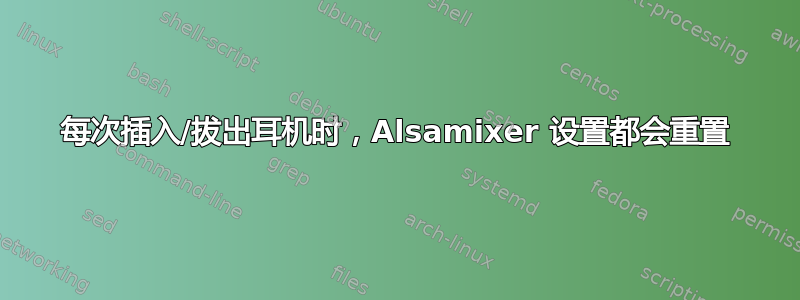 每次插入/拔出耳机时，Alsamixer 设置都会重置